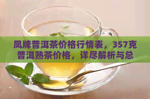 凤牌普洱茶价格行情表，357克普洱熟茶价格，详尽解析与总结