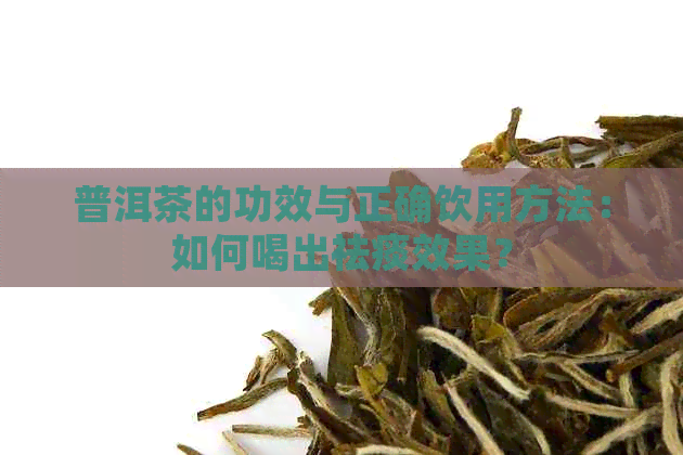 普洱茶的功效与正确饮用方法：如何喝出祛痰效果？