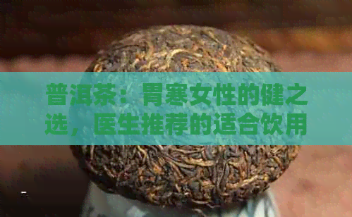 普洱茶：胃寒女性的健之选，医生推荐的适合饮用方式