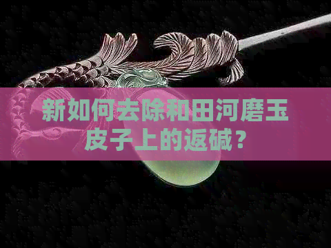 新如何去除和田河磨玉皮子上的返碱？