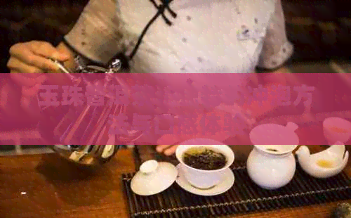 玉珠普洱茶：独特的冲泡方法与口感体验