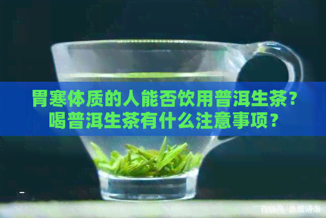 胃寒体质的人能否饮用普洱生茶？喝普洱生茶有什么注意事项？