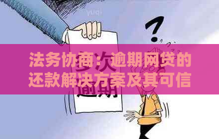 法务协商：逾期网贷的还款解决方案及其可信度探究