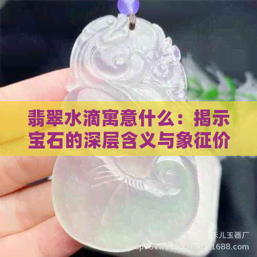 翡翠水滴寓意什么：揭示宝石的深层含义与象征价值