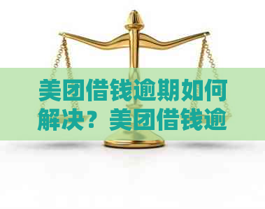 美团借钱逾期如何解决？美团借钱逾期会上吗？请提供相关建议。