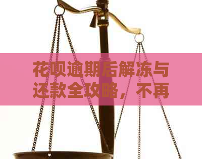 花呗逾期后解冻与还款全攻略，不再被冻结的支付方式