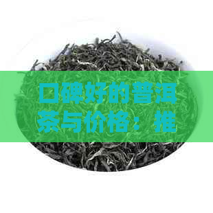 口碑好的普洱茶与价格：推荐的优质生茶