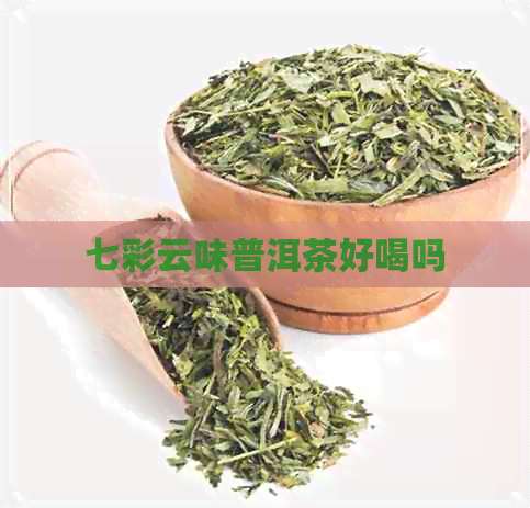 七彩云味普洱茶好喝吗