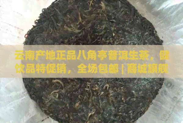 云南产地正品八角亭普洱生茶，健饮品特促销，全场包邮 | 商城旗舰店