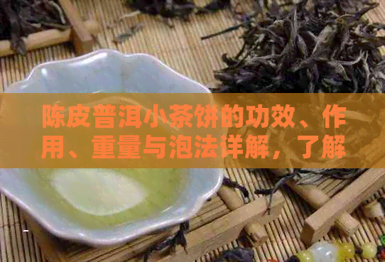 陈皮普洱小茶饼的功效、作用、重量与泡法详解，了解这款方型茶的品质