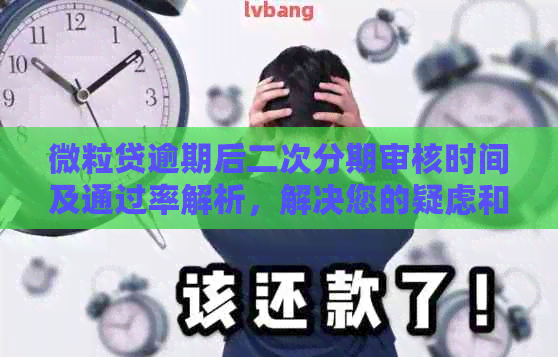 微粒贷逾期后二次分期审核时间及通过率解析，解决您的疑虑和担忧