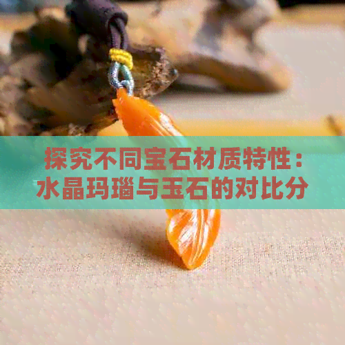 探究不同宝石材质特性：水晶玛瑙与玉石的对比分析