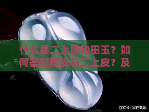 什么是二上皮和田玉？如何鉴别原皮与二上皮？及二上皮的价值与制作过程