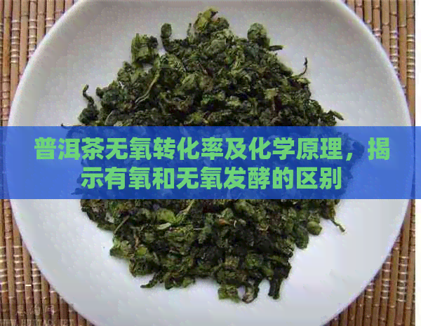 普洱茶无氧转化率及化学原理，揭示有氧和无氧发酵的区别