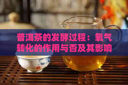 普洱茶的发酵过程：氧气转化的作用与否及其影响