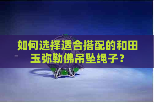 如何选择适合搭配的和田玉弥勒佛吊坠绳子？