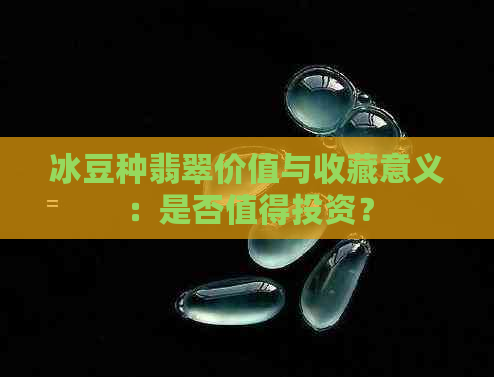 冰豆种翡翠价值与收藏意义：是否值得投资？