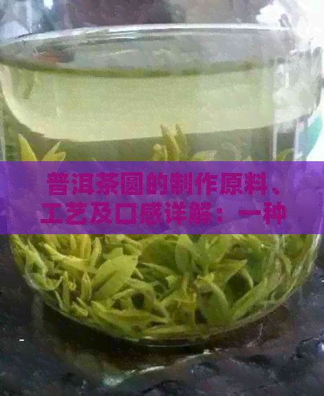 普洱茶圆的制作原料、工艺及口感详解：一种独特的茶叶体验