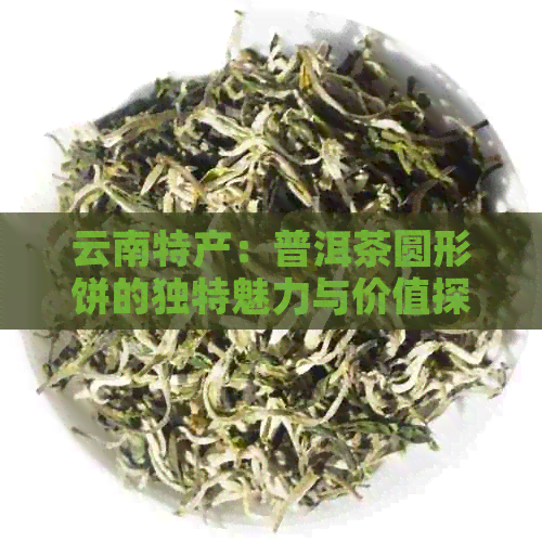 云南特产：普洱茶圆形饼的独特魅力与价值探究