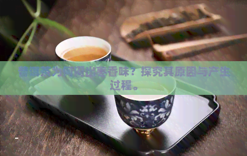 普洱茶为何闷出枣香味？探究其原因与产生过程。