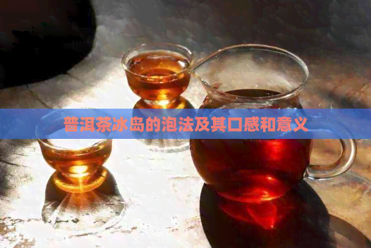 普洱茶冰岛的泡法及其口感和意义