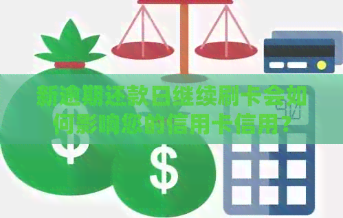 新逾期还款日继续刷卡会如何影响您的信用卡信用？