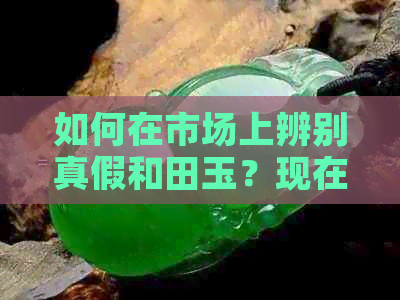 如何在市场上辨别真假和田玉？现在真的和田玉是否仍然存在？