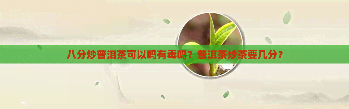 八分炒普洱茶可以吗有吗？普洱茶炒茶要几分？