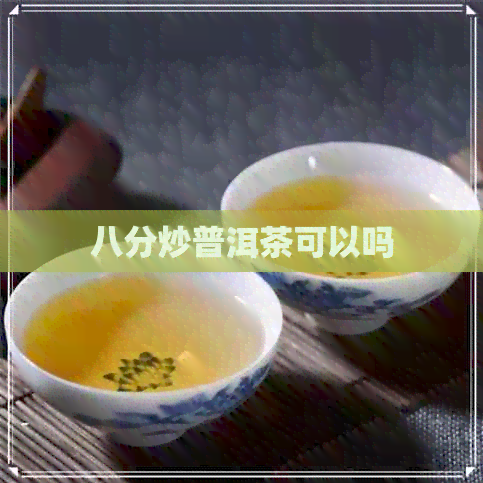 八分炒普洱茶可以吗