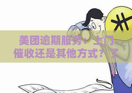 美团逾期服务：上门还是其他方式？了解完整处理流程