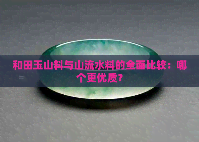 和田玉山料与山流水料的全面比较：哪个更优质？