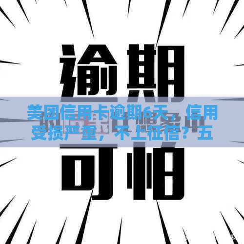 美团信用卡逾期6天，信用受损严重，不上？五天后的结果令人吃惊！