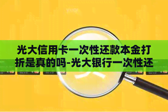 光大信用卡一次性还款本金打折是真的吗-光大银行一次性还款利息减免