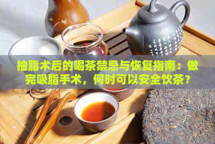 抽脂术后的喝茶禁忌与恢复指南：做完吸脂手术，何时可以安全饮茶？