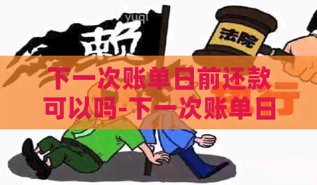 下一次账单日前还款可以吗-下一次账单日前还款可以吗