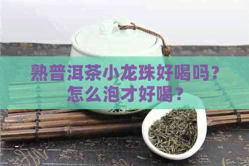 熟普洱茶小龙珠好喝吗？怎么泡才好喝？