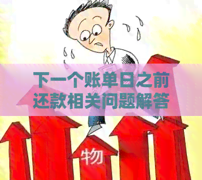 下一个账单日之前还款相关问题解答：未入账、逾期及影响