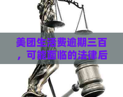 美团生活费逾期三百，可能面临的法律后果及如何解决逾期问题