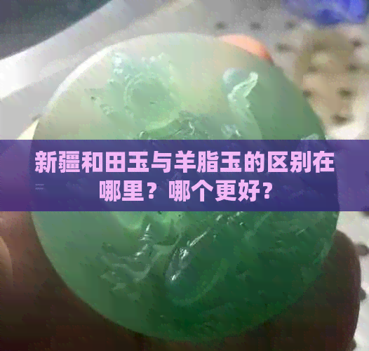 新疆和田玉与羊脂玉的区别在哪里？哪个更好？