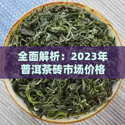 全面解析：2023年普洱茶砖市场价格走势、品质评价与收藏价值