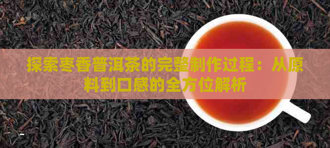 探索枣香普洱茶的完整制作过程：从原料到口感的全方位解析