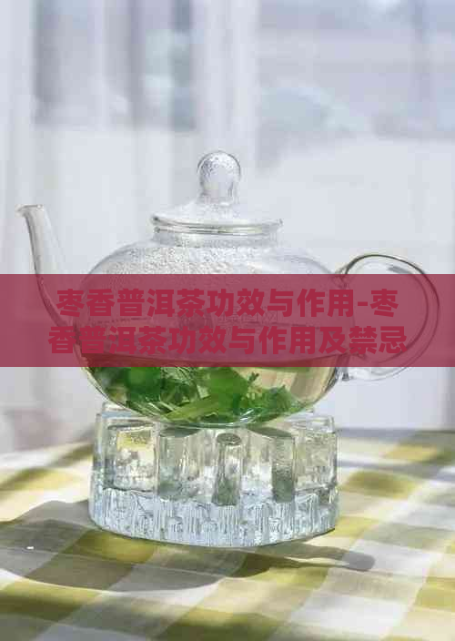 枣香普洱茶功效与作用-枣香普洱茶功效与作用及禁忌