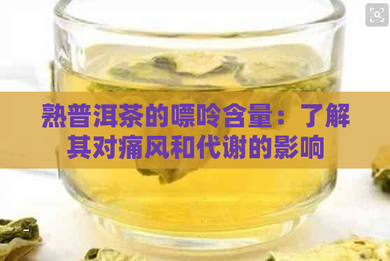 熟普洱茶的嘌呤含量：了解其对痛风和代谢的影响