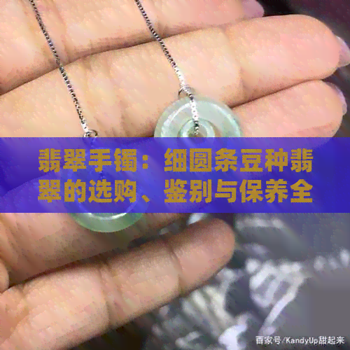 翡翠手镯：细圆条豆种翡翠的选购、鉴别与保养全攻略