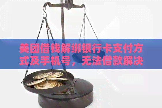 美团借钱解绑银行卡支付方式及手机号，无法借款解决方法