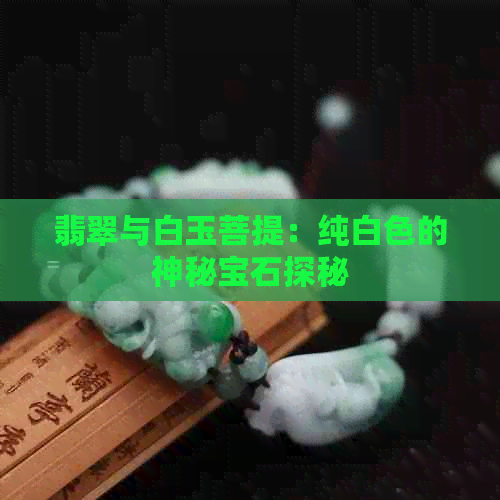 翡翠与白玉菩提：纯白色的神秘宝石探秘