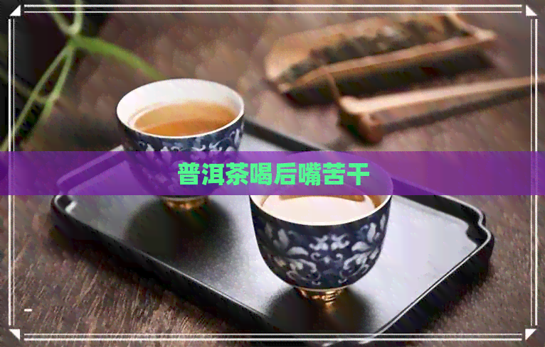 普洱茶喝后嘴苦干