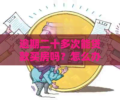 逾期二十多次能贷款买房吗？怎么办？