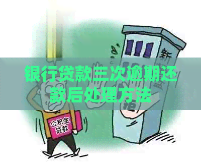 银行贷款三次逾期还款后处理方法