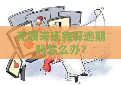 花呗未还完算逾期吗怎么办？